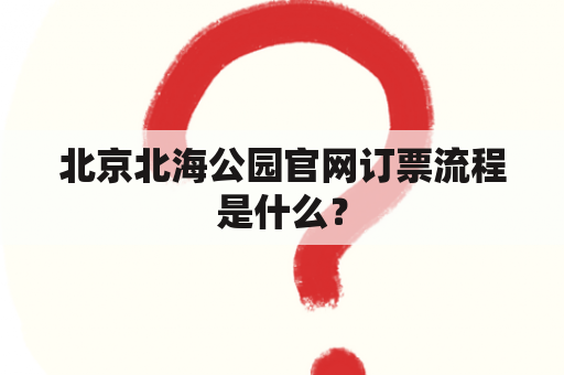 北京北海公园官网订票流程是什么？