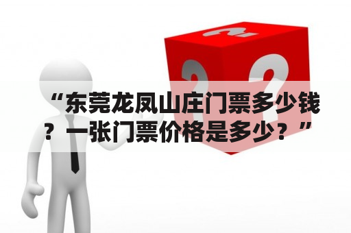 “东莞龙凤山庄门票多少钱？一张门票价格是多少？”——来自一位对旅游感兴趣的网友的疑问。那么现在，让我们来为您解答吧！