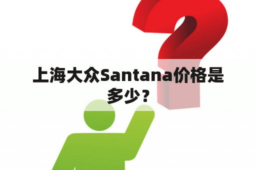 上海大众Santana价格是多少？