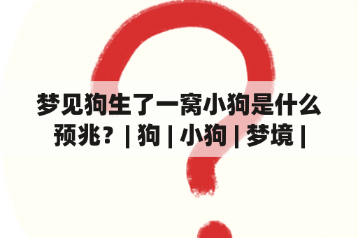 梦见狗生了一窝小狗是什么预兆？| 狗 | 小狗 | 梦境 |