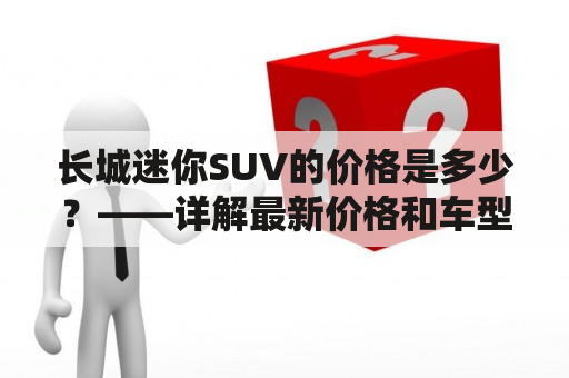 长城迷你SUV的价格是多少？——详解最新价格和车型特点！