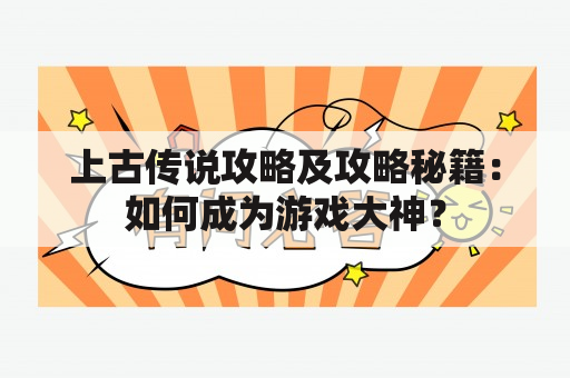 上古传说攻略及攻略秘籍：如何成为游戏大神？