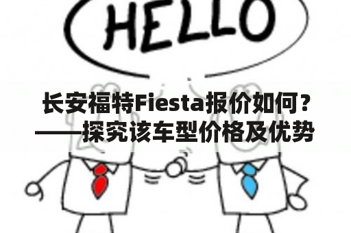 长安福特Fiesta报价如何？——探究该车型价格及优势