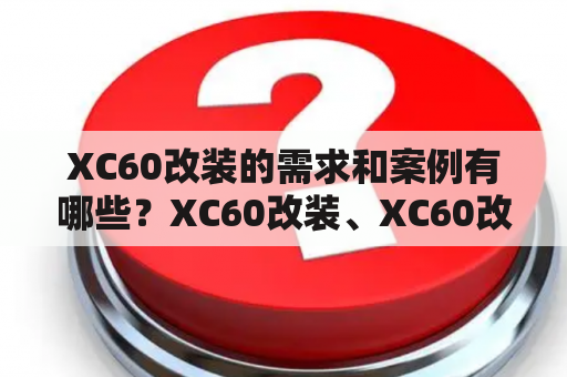 XC60改装的需求和案例有哪些？XC60改装、XC60改装案例