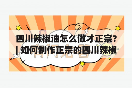 四川辣椒油怎么做才正宗？| 如何制作正宗的四川辣椒油配方大全？