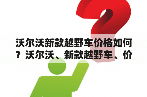 沃尔沃新款越野车价格如何？沃尔沃、新款越野车、价格