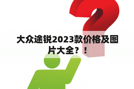 大众途锐2023款价格及图片大全？！