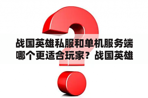 战国英雄私服和单机服务端哪个更适合玩家？战国英雄、私服、单机服务端