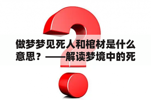 做梦梦见死人和棺材是什么意思？——解读梦境中的死亡符号