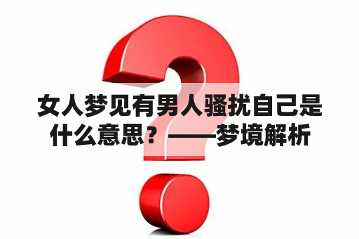 女人梦见有男人骚扰自己是什么意思？——梦境解析