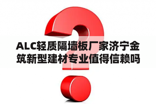 ALC轻质隔墙板厂家济宁金筑新型建材专业值得信赖吗？