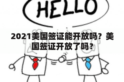 2021美国签证能开放吗？美国签证开放了吗？