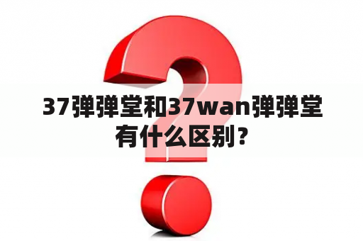 37弹弹堂和37wan弹弹堂有什么区别？