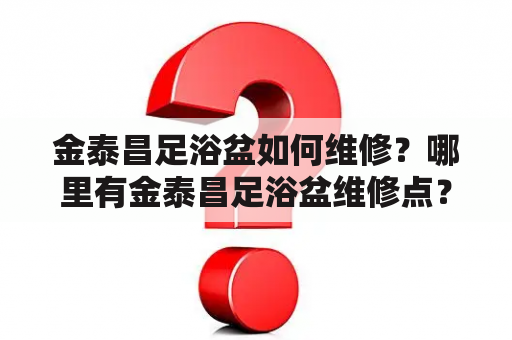 金泰昌足浴盆如何维修？哪里有金泰昌足浴盆维修点？