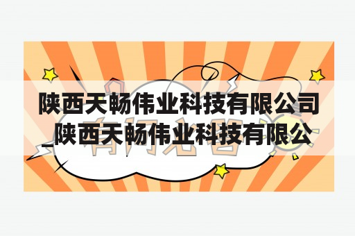 陕西天畅伟业科技有限公司_陕西天畅伟业科技有限公司招聘