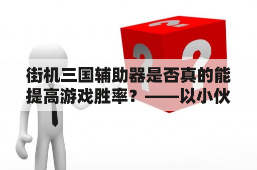 街机三国辅助器是否真的能提高游戏胜率？——以小伙伴的使用经验为例