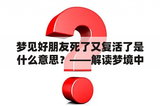 梦见好朋友死了又复活了是什么意思？——解读梦境中好友死亡与复活的象征意义