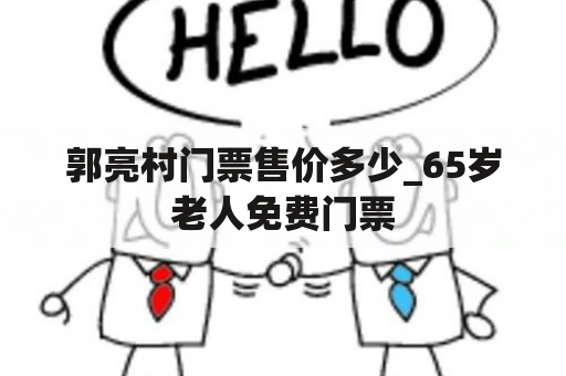 郭亮村门票售价多少_65岁老人免费门票