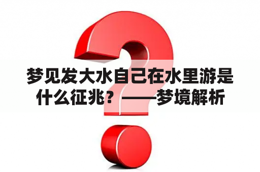 梦见发大水自己在水里游是什么征兆？——梦境解析