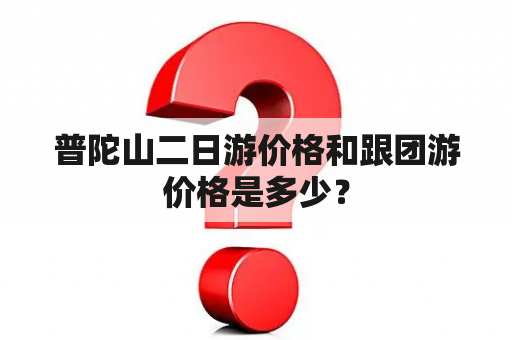 普陀山二日游价格和跟团游价格是多少？