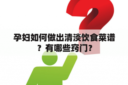 孕妇如何做出清淡饮食菜谱？有哪些窍门？