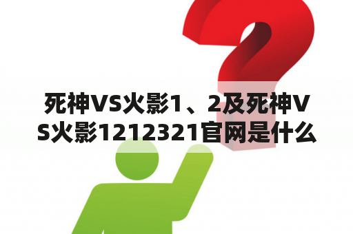 死神VS火影1、2及死神VS火影1212321官网是什么？