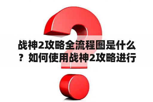 战神2攻略全流程图是什么？如何使用战神2攻略进行游戏？