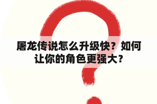 屠龙传说怎么升级快？如何让你的角色更强大？