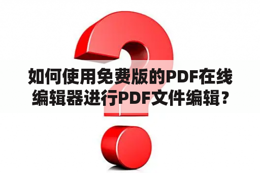 如何使用免费版的PDF在线编辑器进行PDF文件编辑？