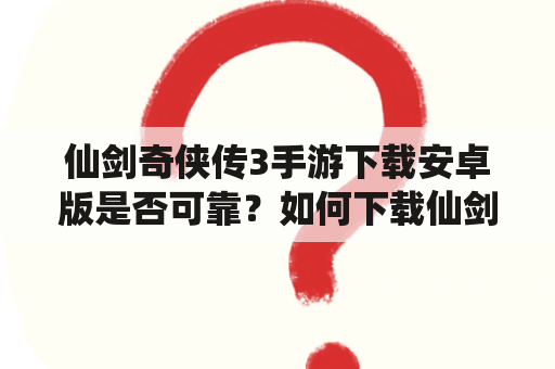 仙剑奇侠传3手游下载安卓版是否可靠？如何下载仙剑奇侠传3手游？