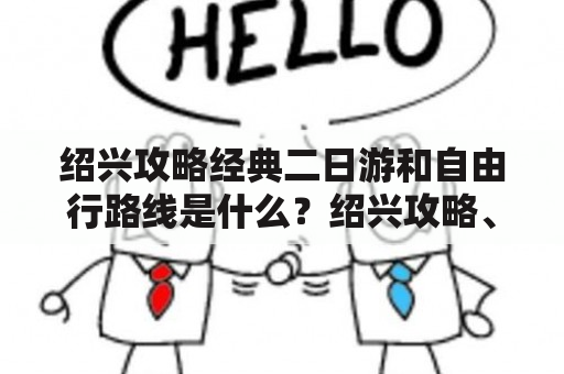 绍兴攻略经典二日游和自由行路线是什么？绍兴攻略、经典二日游、自由行路线