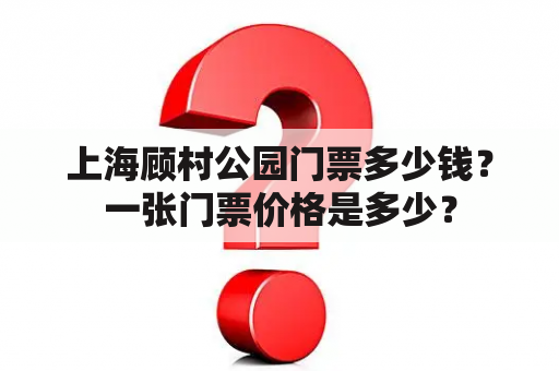 上海顾村公园门票多少钱？一张门票价格是多少？