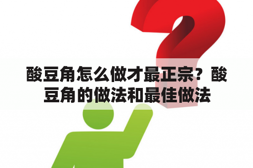 酸豆角怎么做才最正宗？酸豆角的做法和最佳做法