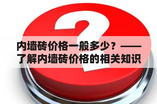 内墙砖价格一般多少？——了解内墙砖价格的相关知识