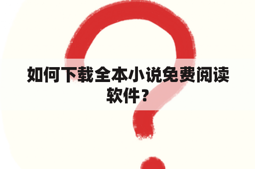 如何下载全本小说免费阅读软件？