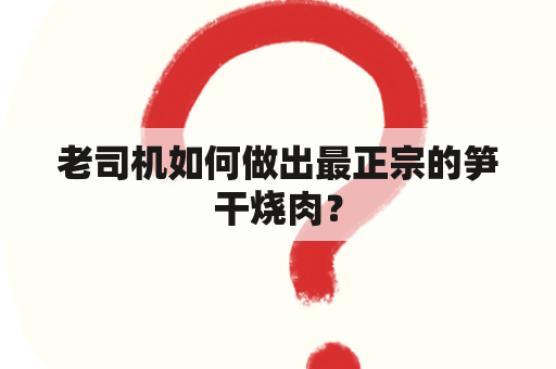 老司机如何做出最正宗的笋干烧肉？