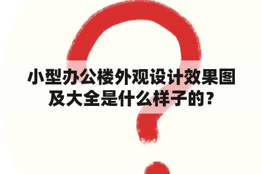 小型办公楼外观设计效果图及大全是什么样子的？