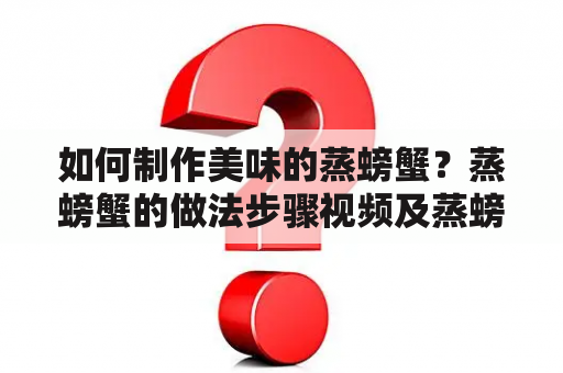 如何制作美味的蒸螃蟹？蒸螃蟹的做法步骤视频及蒸螃蟹的做法步骤视频教程