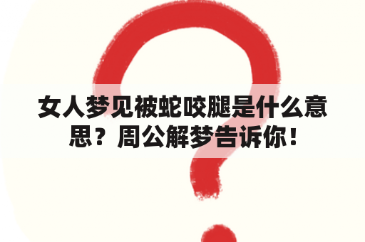 女人梦见被蛇咬腿是什么意思？周公解梦告诉你！