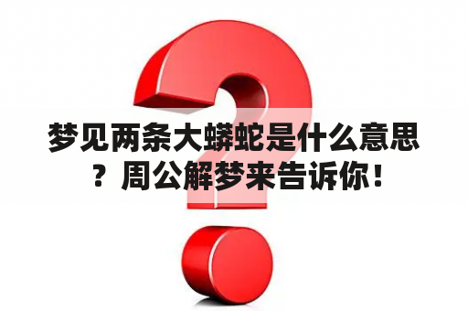 梦见两条大蟒蛇是什么意思？周公解梦来告诉你！