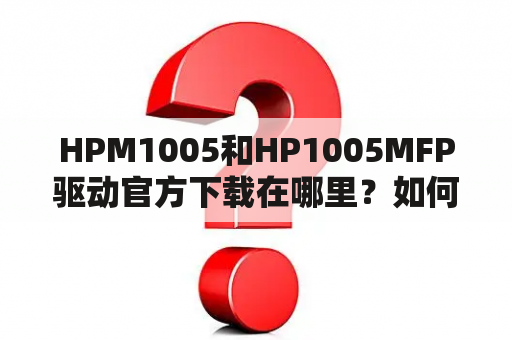 HPM1005和HP1005MFP驱动官方下载在哪里？如何下载？