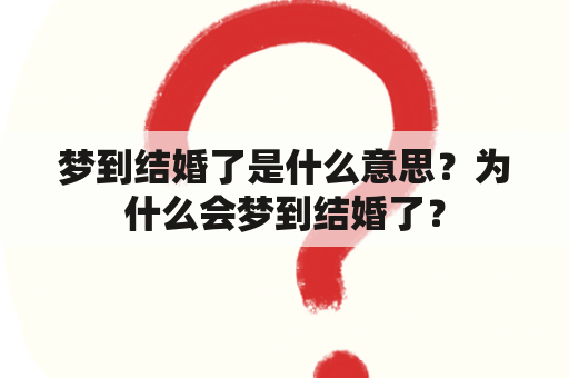 梦到结婚了是什么意思？为什么会梦到结婚了？