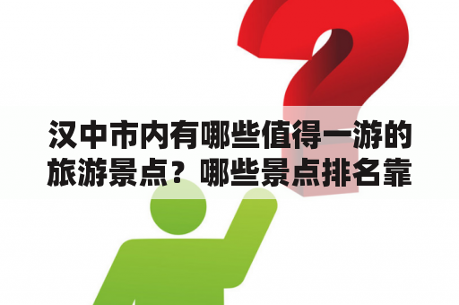 汉中市内有哪些值得一游的旅游景点？哪些景点排名靠前？推荐一下吧！