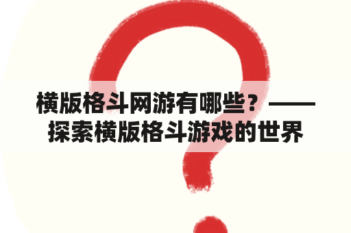 横版格斗网游有哪些？——探索横版格斗游戏的世界