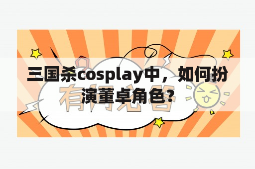 三国杀cosplay中，如何扮演董卓角色？