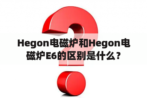 Hegon电磁炉和Hegon电磁炉E6的区别是什么？