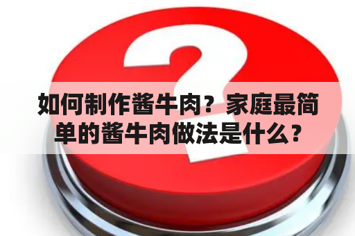 如何制作酱牛肉？家庭最简单的酱牛肉做法是什么？