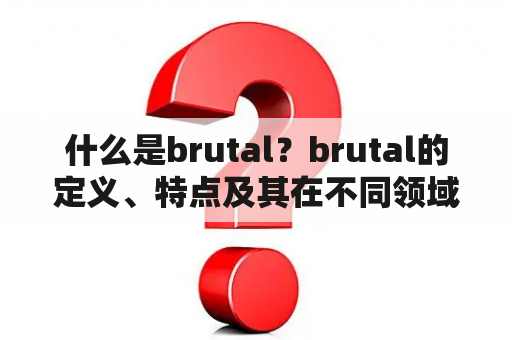 什么是brutal？brutal的定义、特点及其在不同领域的应用