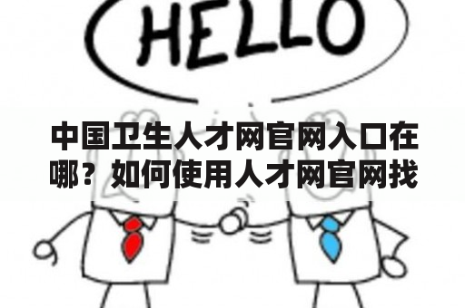 中国卫生人才网官网入口在哪？如何使用人才网官网找工作？