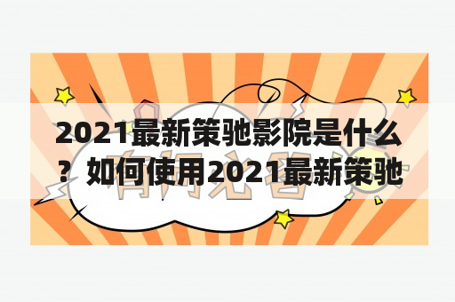 2021最新策驰影院是什么？如何使用2021最新策驰影院cechiyy观看电影？